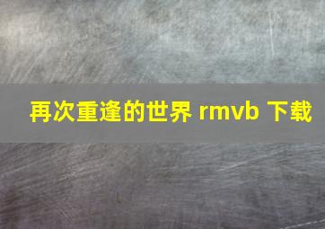 再次重逢的世界 rmvb 下载